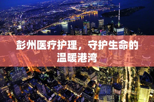 彭州医疗护理，守护生命的温暖港湾
