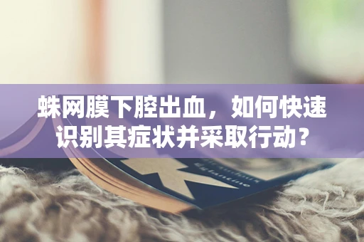 蛛网膜下腔出血，如何快速识别其症状并采取行动？