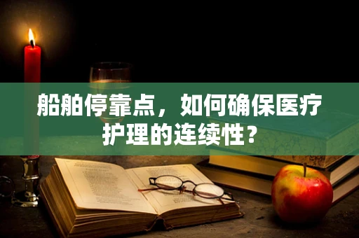 船舶停靠点，如何确保医疗护理的连续性？
