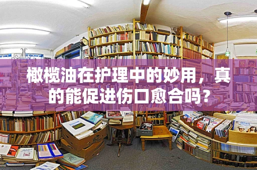 橄榄油在护理中的妙用，真的能促进伤口愈合吗？