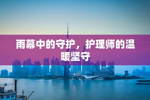 雨幕中的守护，护理师的温暖坚守