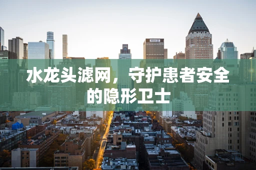 水龙头滤网，守护患者安全的隐形卫士