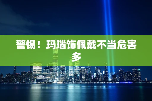 警惕！玛瑙饰佩戴不当危害多