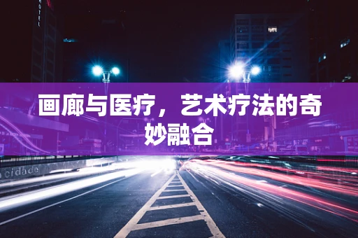 画廊与医疗，艺术疗法的奇妙融合