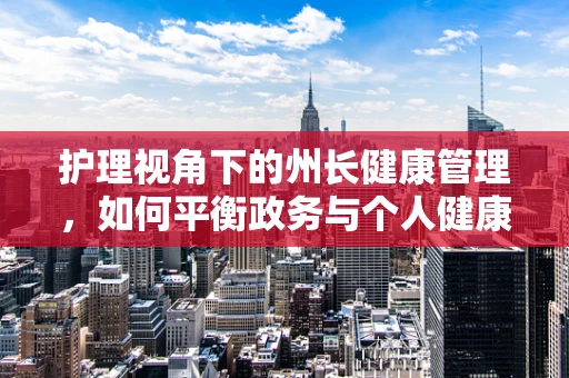 护理视角下的州长健康管理，如何平衡政务与个人健康？