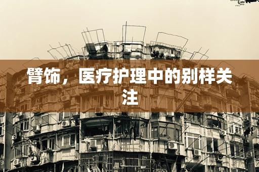 臂饰，医疗护理中的别样关注