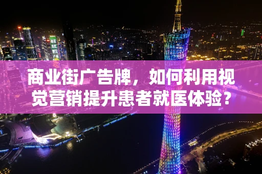 商业街广告牌，如何利用视觉营销提升患者就医体验？