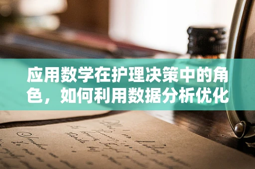 应用数学在护理决策中的角色，如何利用数据分析优化患者护理路径？