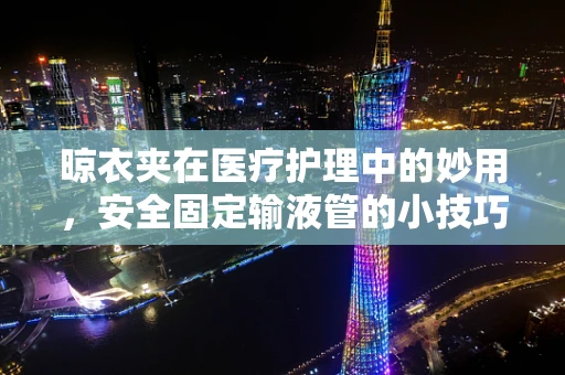晾衣夹在医疗护理中的妙用，安全固定输液管的小技巧