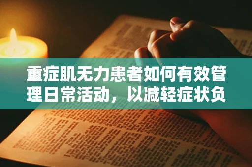 重症肌无力患者如何有效管理日常活动，以减轻症状负担？
