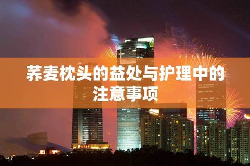 荞麦枕头的益处与护理中的注意事项