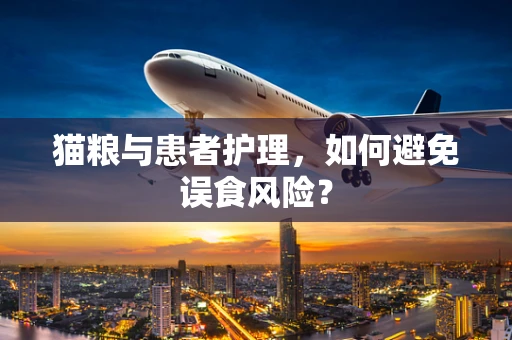猫粮与患者护理，如何避免误食风险？