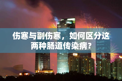 伤寒与副伤寒，如何区分这两种肠道传染病？