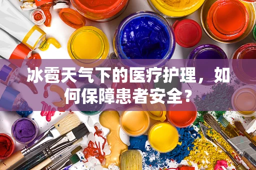 冰雹天气下的医疗护理，如何保障患者安全？