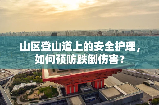 山区登山道上的安全护理，如何预防跌倒伤害？