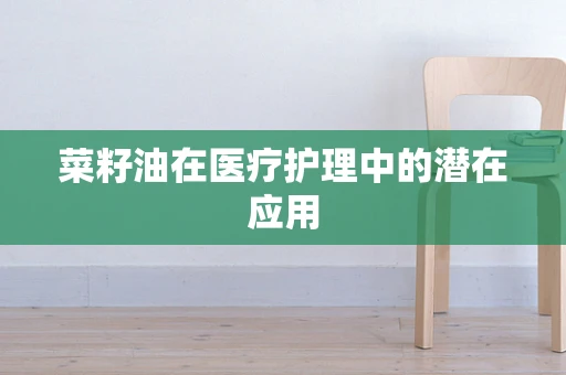菜籽油在医疗护理中的潜在应用