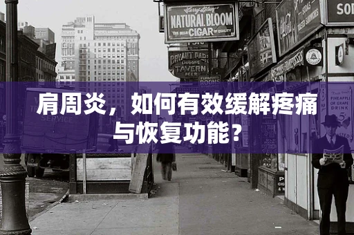 肩周炎，如何有效缓解疼痛与恢复功能？
