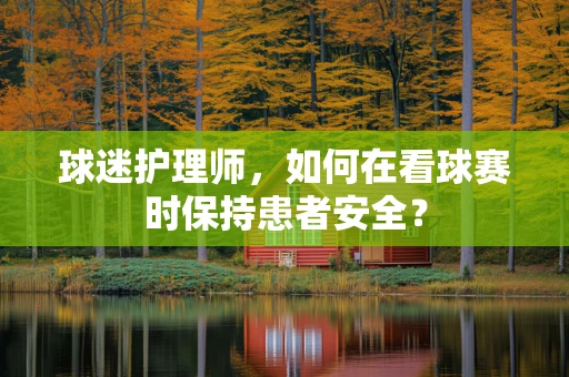 球迷护理师，如何在看球赛时保持患者安全？