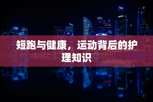 短跑与健康，运动背后的护理知识