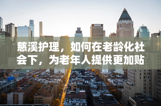 慈溪护理，如何在老龄化社会下，为老年人提供更加贴心的护理服务？