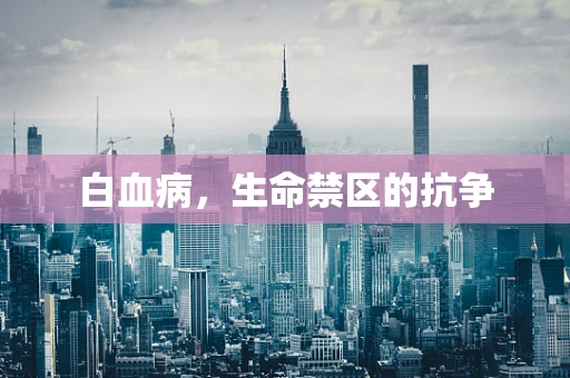 白血病，生命禁区的抗争