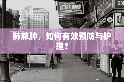 肺脓肿，如何有效预防与护理？
