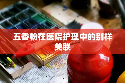 五香粉在医院护理中的别样关联