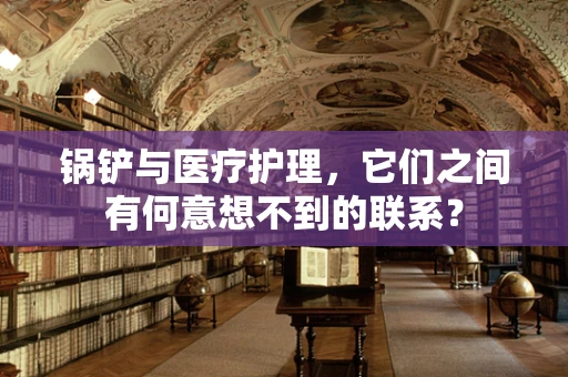 锅铲与医疗护理，它们之间有何意想不到的联系？