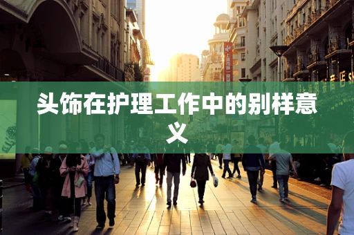 头饰在护理工作中的别样意义