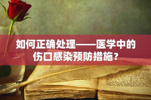 如何正确处理——医学中的伤口感染预防措施？