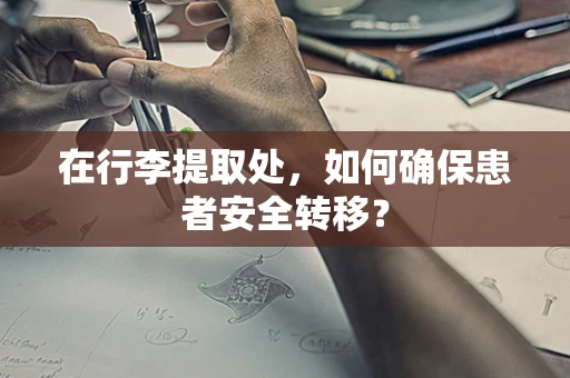 在行李提取处，如何确保患者安全转移？