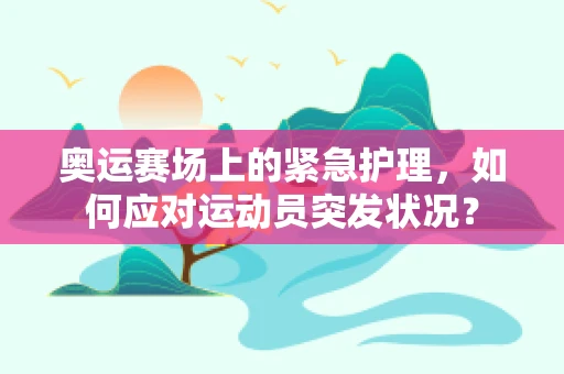 奥运赛场上的紧急护理，如何应对运动员突发状况？