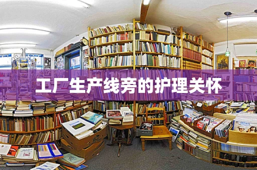 工厂生产线旁的护理关怀