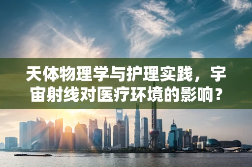 天体物理学与护理实践，宇宙射线对医疗环境的影响？