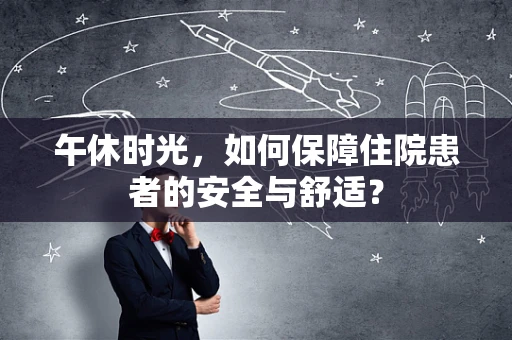 午休时光，如何保障住院患者的安全与舒适？