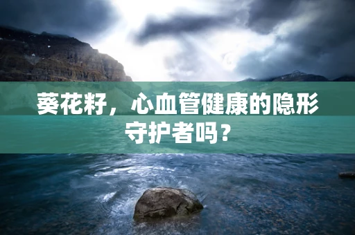 葵花籽，心血管健康的隐形守护者吗？