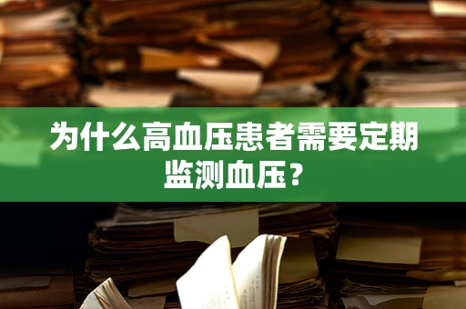 为什么高血压患者需要定期监测血压？
