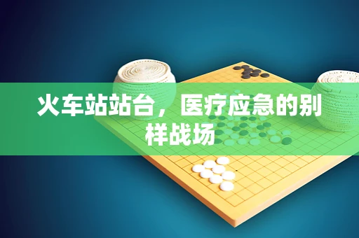 火车站站台，医疗应急的别样战场