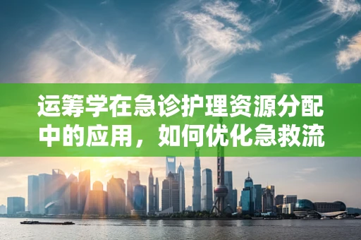 运筹学在急诊护理资源分配中的应用，如何优化急救流程？