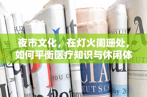 夜市文化，在灯火阑珊处，如何平衡医疗知识与休闲体验？