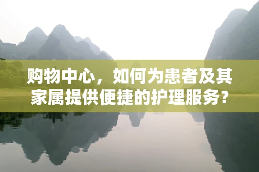 购物中心，如何为患者及其家属提供便捷的护理服务？