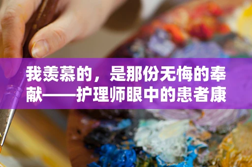 我羡慕的，是那份无悔的奉献——护理师眼中的患者康复之路