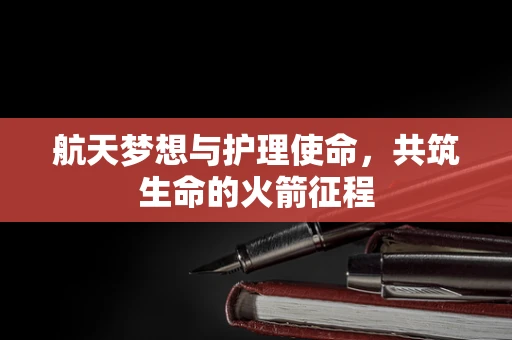 航天梦想与护理使命，共筑生命的火箭征程