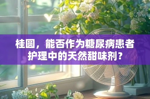 桂圆，能否作为糖尿病患者护理中的天然甜味剂？