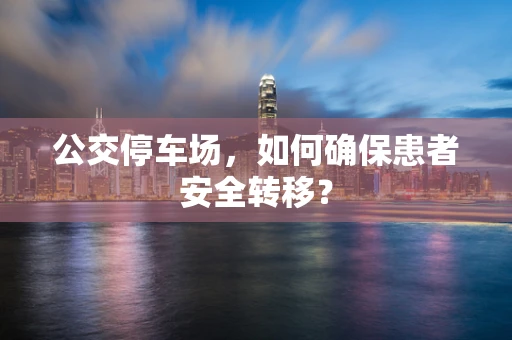 公交停车场，如何确保患者安全转移？