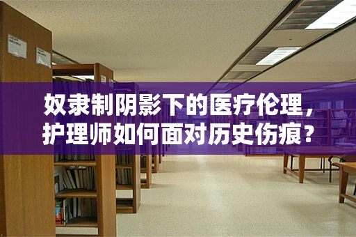 奴隶制阴影下的医疗伦理，护理师如何面对历史伤痕？