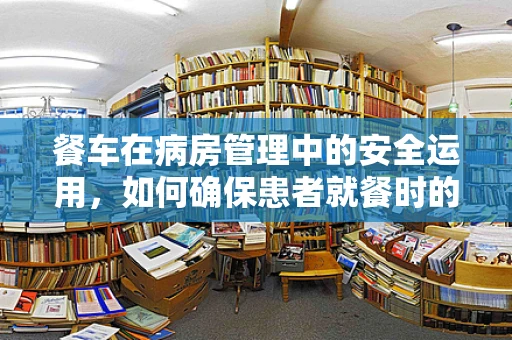 餐车在病房管理中的安全运用，如何确保患者就餐时的无忧环境？