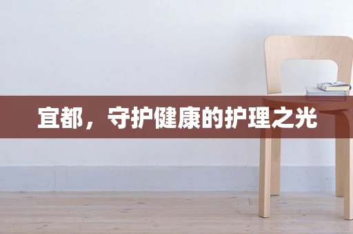 宜都，守护健康的护理之光