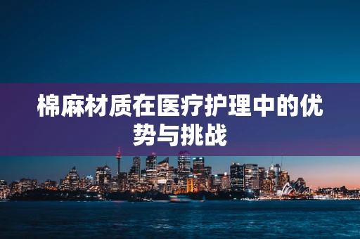 棉麻材质在医疗护理中的优势与挑战