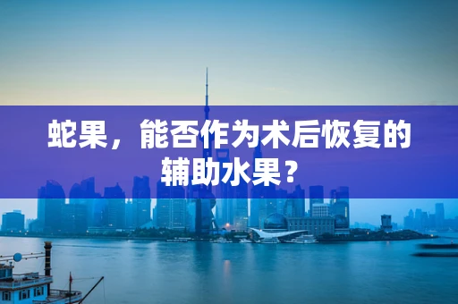 蛇果，能否作为术后恢复的辅助水果？